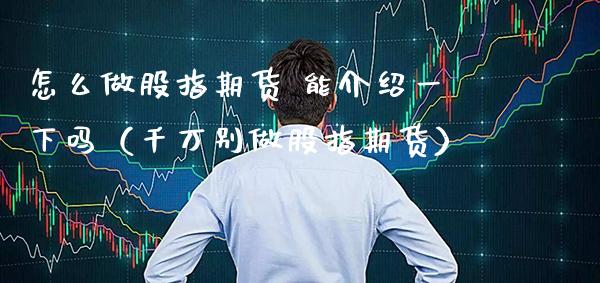 怎么做股指期货 能介绍一下吗（千万别做股指期货）_https://www.gnhpgy.com_黄金期货_第1张