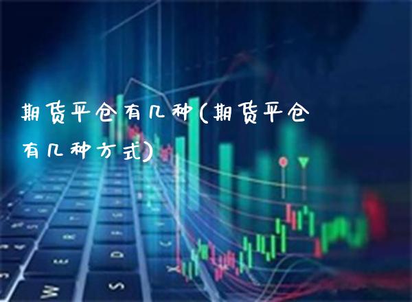 期货平仓有几种(期货平仓有几种方式)_https://www.gnhpgy.com_恒指期货_第1张