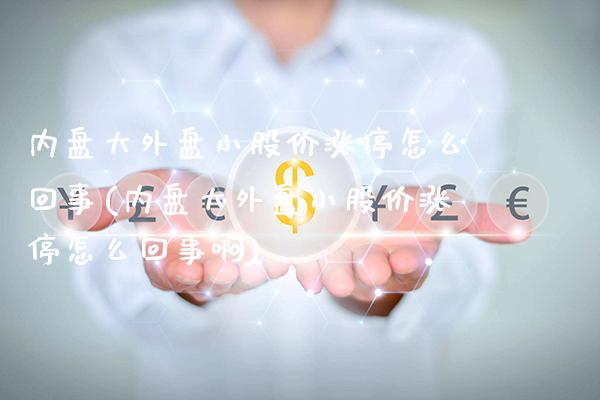 内盘大外盘小股价涨停怎么回事(内盘大外盘小股价涨停怎么回事啊)_https://www.gnhpgy.com_恒指期货_第1张