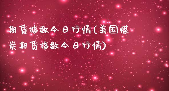 期货指数今日行情(美国煤炭期货指数今日行情)_https://www.gnhpgy.com_道指期货_第1张