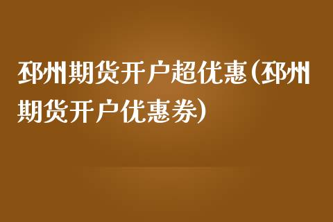 邳州期货开户超优惠(邳州期货开户优惠券)_https://www.gnhpgy.com_期货百科_第1张