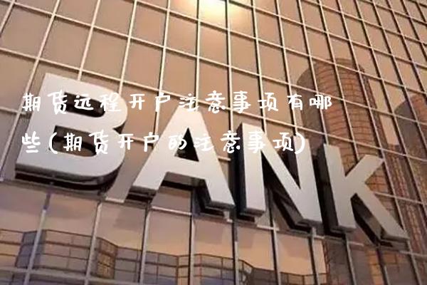 期货远程开户注意事项有哪些(期货开户的注意事项)_https://www.gnhpgy.com_恒指期货_第1张