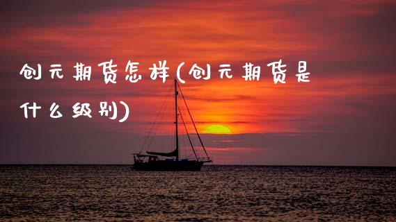 创元期货怎样(创元期货是什么级别)_https://www.gnhpgy.com_黄金期货_第1张