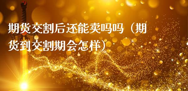 期货交割后还能卖吗吗（期货到交割期会怎样）_https://www.gnhpgy.com_恒指期货_第1张