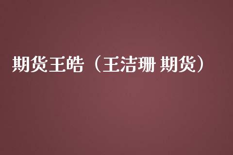 期货王皓（王洁珊 期货）_https://www.gnhpgy.com_黄金期货_第1张