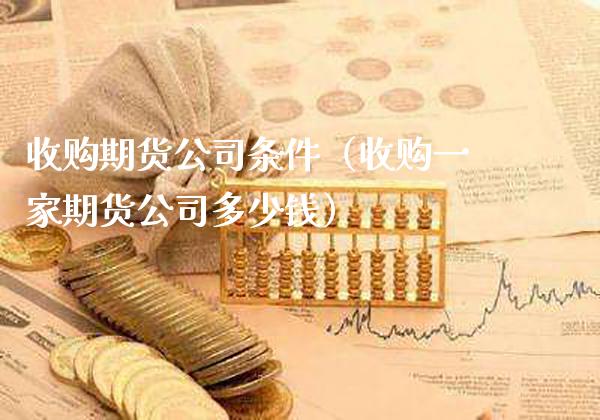 收购期货公司条件（收购一家期货公司多少钱）_https://www.gnhpgy.com_道指期货_第1张