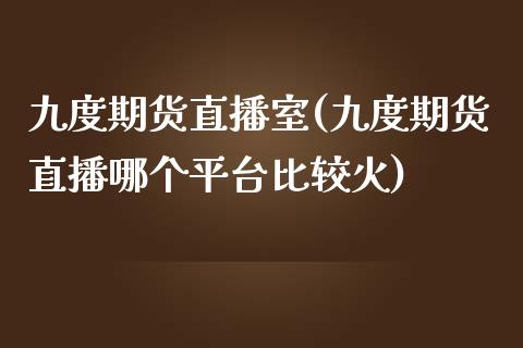 九度期货直播室(九度期货直播哪个平台比较火)_https://www.gnhpgy.com_道指期货_第1张