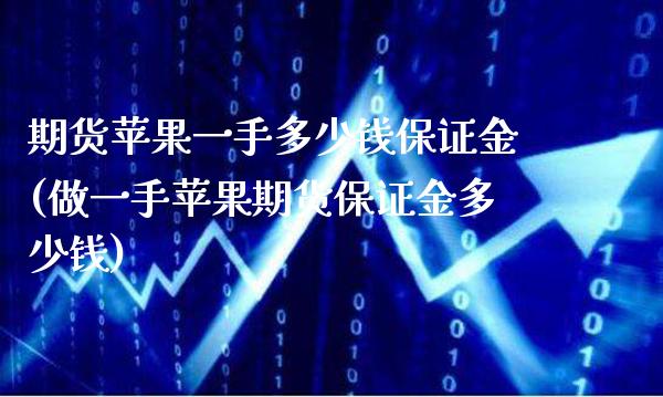 期货苹果一手多少钱保证金(做一手苹果期货保证金多少钱)_https://www.gnhpgy.com_黄金期货_第1张