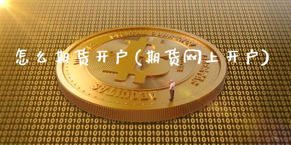 怎么期货开户(期货网上开户)_https://www.gnhpgy.com_恒指期货_第1张
