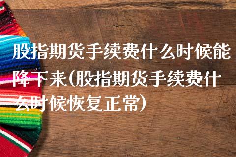 股指期货手续费什么时候能降下来(股指期货手续费什么时候恢复正常)_https://www.gnhpgy.com_恒指期货_第1张