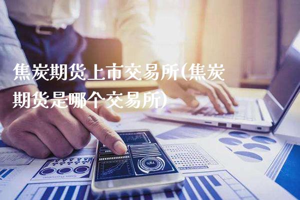 焦炭期货上市交易所(焦炭期货是哪个交易所)_期货百科_第1张_公牛期货直播室 焦炭期货上市交易所(焦炭期货是哪个交易所)_https://www.gnhpgy.com_期货百科_第1张
