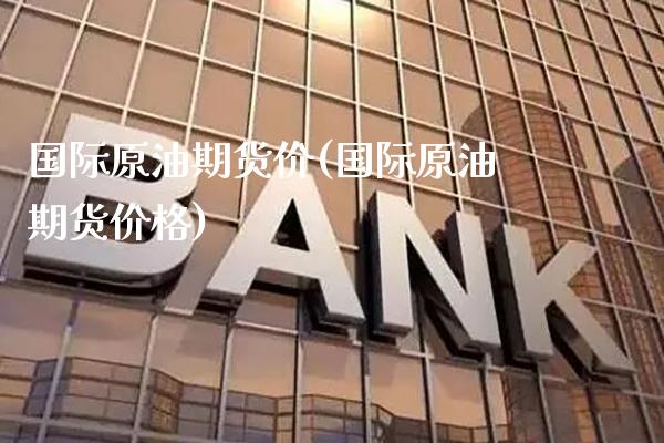 国际原油期货价(国际原油期货价格)_https://www.gnhpgy.com_道指期货_第1张