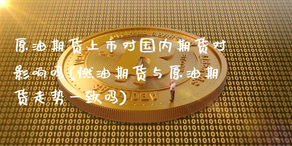 原油期货上市对国内期货对影响吗(燃油期货与原油期货走势一致吗)_https://www.gnhpgy.com_股指期货_第1张