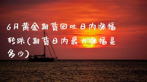 6月黄金期货回吐日内涨幅转跌(期货日内最大涨幅是多少)_https://www.gnhpgy.com_黄金期货_第1张