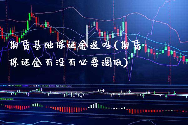期货基础保证金退吗(期货保证金有没有必要调低)_黄金期货_第1张_公牛期货直播室 期货基础保证金退吗(期货保证金有没有必要调低)_https://www.gnhpgy.com_黄金期货_第1张