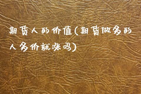 期货人的价值(期货做多的人多价就涨吗)_https://www.gnhpgy.com_道指期货_第1张
