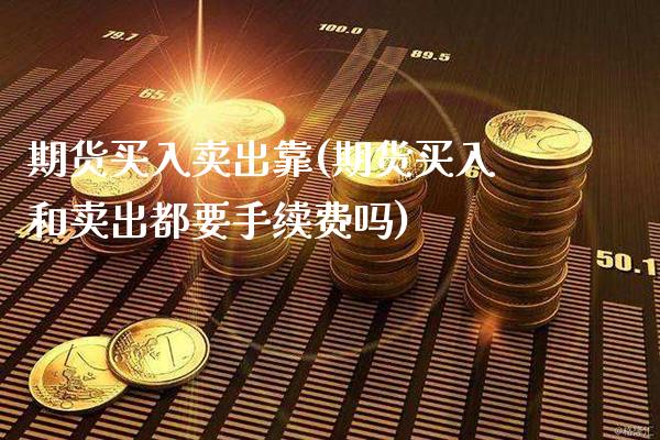 期货买入卖出靠(期货买入和卖出都要手续费吗)_纳指期货_第1张_公牛期货直播室 期货买入卖出靠(期货买入和卖出都要手续费吗)_https://www.gnhpgy.com_纳指期货_第1张
