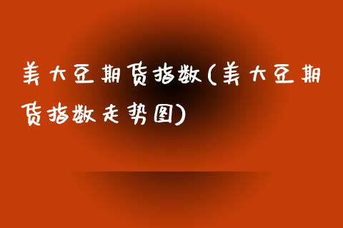 美大豆期货指数(美大豆期货指数走势图)_https://www.gnhpgy.com_纳指期货_第1张
