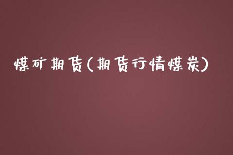 煤矿期货(期货行情煤炭)_https://www.gnhpgy.com_德指期货_第1张