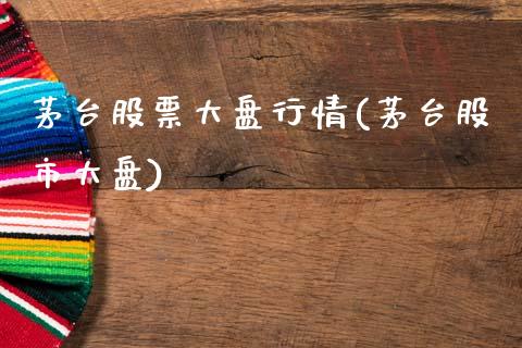 茅台股票大盘行情(茅台股市大盘)_https://www.gnhpgy.com_德指期货_第1张