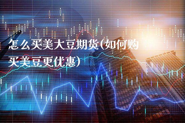 怎么买美大豆期货(如何购买美豆更优惠)_https://www.gnhpgy.com_恒指期货_第1张