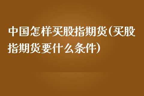 中国怎样买股指期货(买股指期货要什么条件)_期货百科_第1张_公牛期货直播室 中国怎样买股指期货(买股指期货要什么条件)_https://www.gnhpgy.com_期货百科_第1张