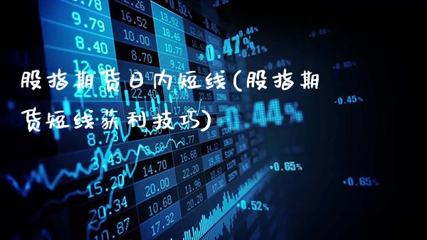 股指期货日内短线(股指期货短线获利技巧)_https://www.gnhpgy.com_期货知识_第1张