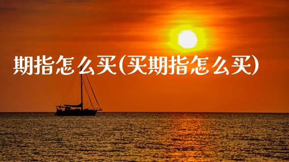 期指怎么买(买期指怎么买)_https://www.gnhpgy.com_原油期货_第1张