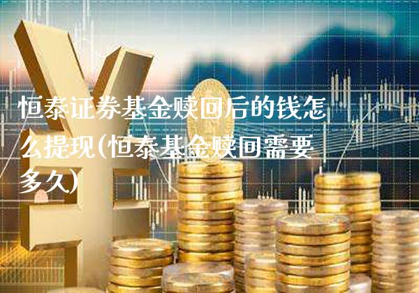 恒泰证券基金赎回后的钱怎么提现(恒泰基金赎回需要多久)_期货百科_第1张_公牛期货直播室 恒泰证券基金赎回后的钱怎么提现(恒泰基金赎回需要多久)_https://www.gnhpgy.com_期货百科_第1张