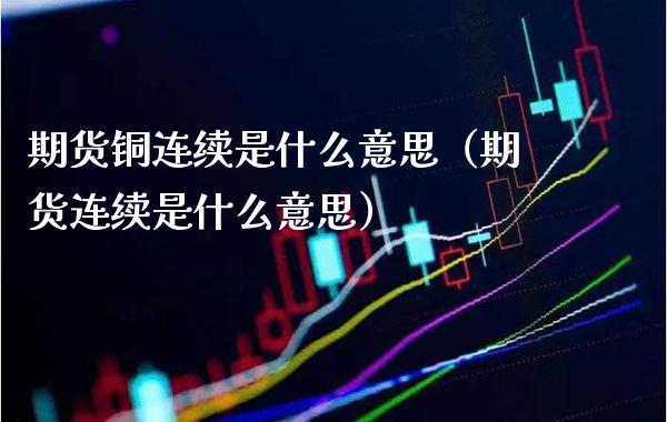 期货铜连续是什么意思（期货连续是什么意思）_https://www.gnhpgy.com_道指期货_第1张