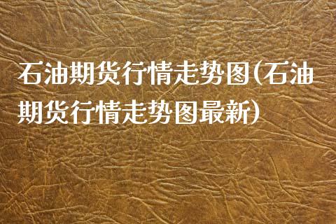 石油期货行情走势图(石油期货行情走势图最新)_https://www.gnhpgy.com_纳指期货_第1张