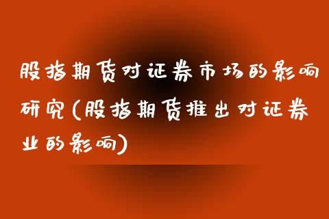 股指期货对证券市场的影响研究(股指期货推出对证券业的影响)_https://www.gnhpgy.com_期货知识_第1张