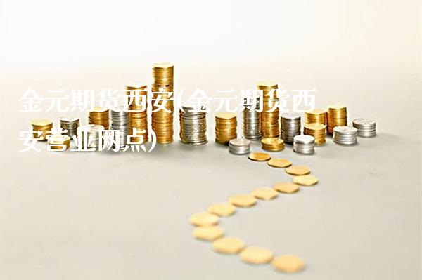 金元期货西安(金元期货西安营业网点)_https://www.gnhpgy.com_黄金期货_第1张