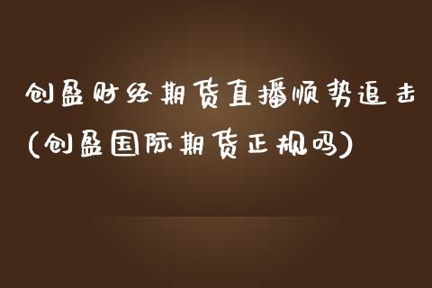 创盈财经期货直播顺势追击(创盈国际期货正规吗)_https://www.gnhpgy.com_道指期货_第1张