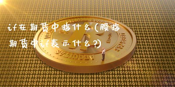 if在期货中指什么(股指期货中if表示什么?)_https://www.gnhpgy.com_期货知识_第1张