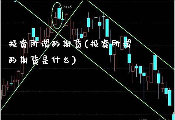 投资所谓的期货(投资所谓的期货是什么)_股指期货_第1张_公牛期货直播室 投资所谓的期货(投资所谓的期货是什么)_https://www.gnhpgy.com_股指期货_第1张