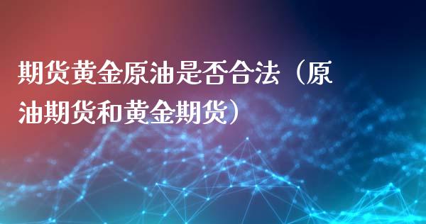 期货黄金原油是否合法（原油期货和黄金期货）_https://www.gnhpgy.com_股指期货_第1张