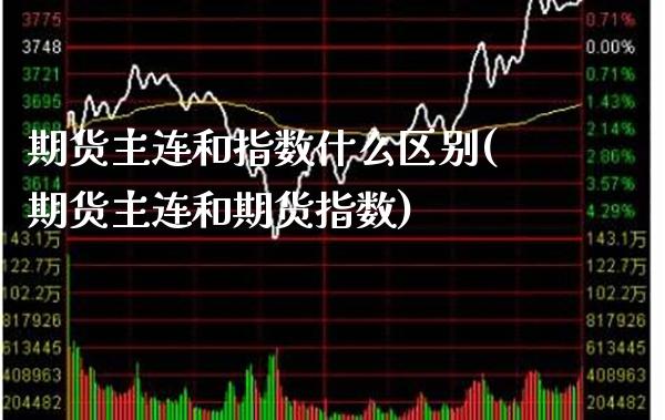 期货主连和指数什么区别(期货主连和期货指数)_https://www.gnhpgy.com_纳指期货_第1张