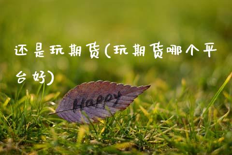 还是玩期货(玩期货哪个平台好)_黄金期货_第1张_公牛期货直播室 还是玩期货(玩期货哪个平台好)_https://www.gnhpgy.com_黄金期货_第1张