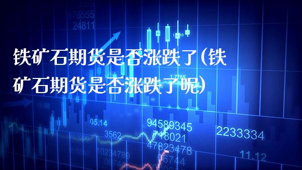 铁矿石期货是否涨跌了(铁矿石期货是否涨跌了呢)_德指期货_第1张_公牛期货直播室 铁矿石期货是否涨跌了(铁矿石期货是否涨跌了呢)_https://www.gnhpgy.com_德指期货_第1张