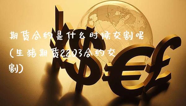 期货合约是什么时候交割呢(生猪期货2203合约交割)_https://www.gnhpgy.com_道指期货_第1张