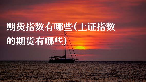 期货指数有哪些(上证指数的期货有哪些)_https://www.gnhpgy.com_黄金期货_第1张