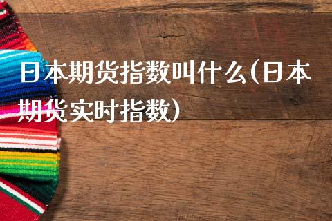 日本期货指数叫什么(日本期货实时指数)_https://www.gnhpgy.com_股指期货_第1张
