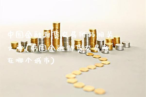 中国金融期货交易所的相关文章(中国金融期货交易所在哪个城市)_纳指期货_第1张_公牛期货直播室 中国金融期货交易所的相关文章(中国金融期货交易所在哪个城市)_https://www.gnhpgy.com_纳指期货_第1张