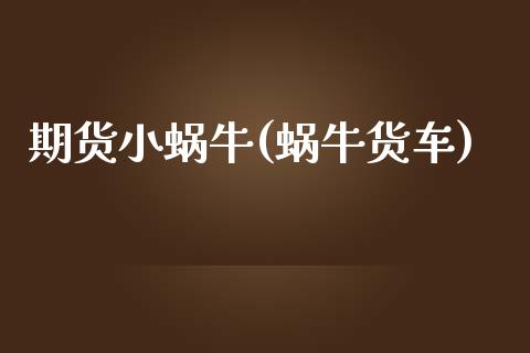 期货小蜗牛(蜗牛货车)_https://www.gnhpgy.com_原油期货_第1张