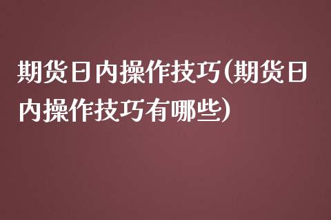 期货日内操作技巧(期货日内操作技巧有哪些)_https://www.gnhpgy.com_道指期货_第1张
