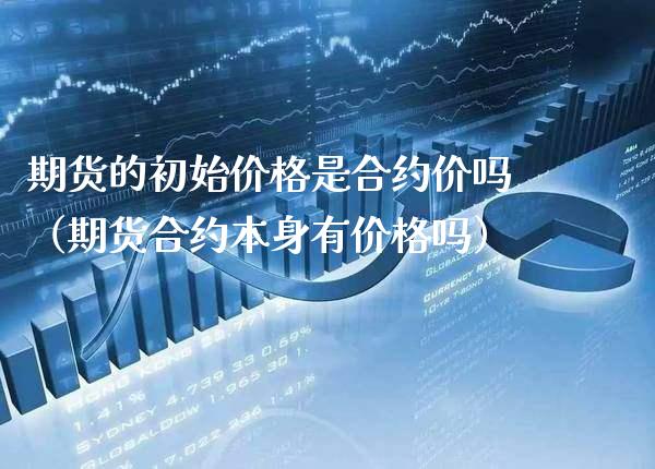 期货的初始价格是合约价吗（期货合约本身有价格吗）_https://www.gnhpgy.com_黄金期货_第1张