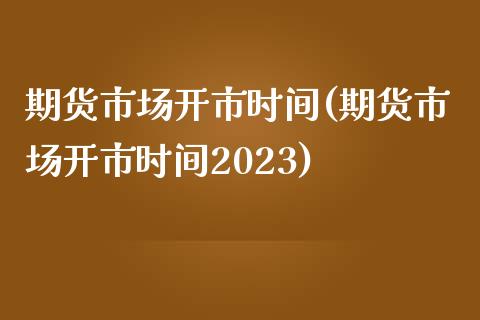 期货市场开市时间(期货市场开市时间2023)_https://www.gnhpgy.com_道指期货_第1张