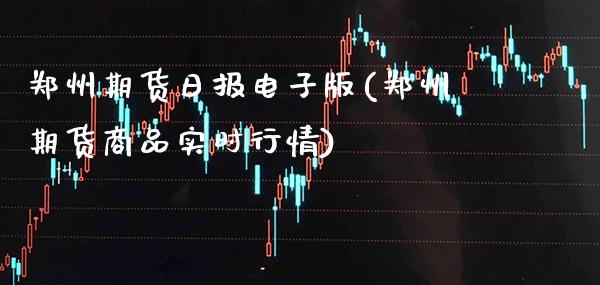 郑州期货日报电子版(郑州期货商品实时行情)_期货知识_第1张_公牛期货直播室 郑州期货日报电子版(郑州期货商品实时行情)_https://www.gnhpgy.com_期货知识_第1张