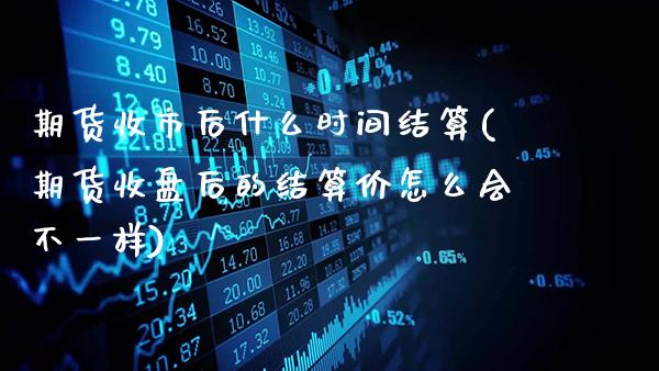 期货收市后什么时间结算(期货收盘后的结算价怎么会不一样)_股指期货_第1张_公牛期货直播室 期货收市后什么时间结算(期货收盘后的结算价怎么会不一样)_https://www.gnhpgy.com_股指期货_第1张